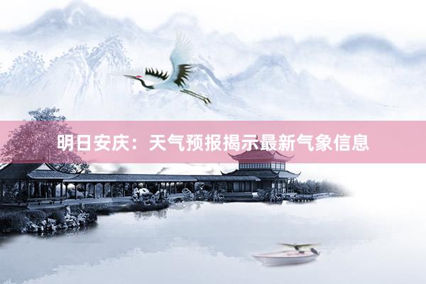 明日安庆：天气预报揭示最新气象信息